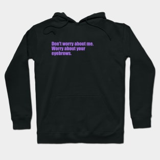 Dont' worry about me. Worry about your eyebrows. Hoodie